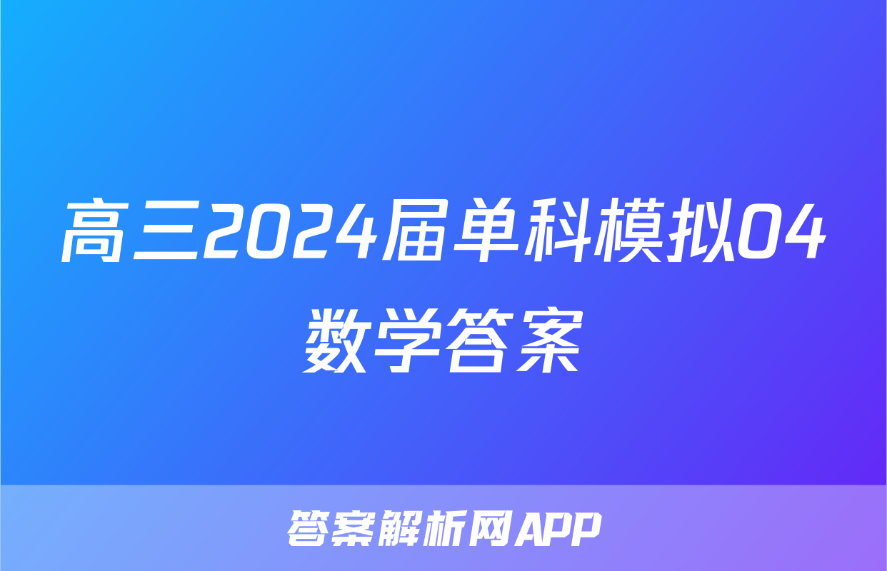 高三2024届单科模拟04数学答案