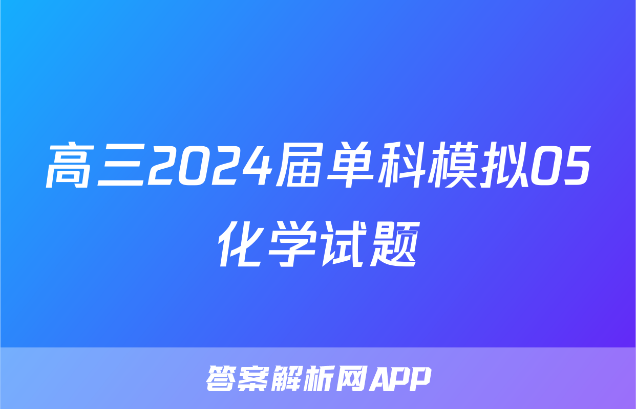 高三2024届单科模拟05化学试题
