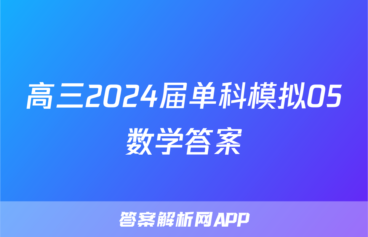 高三2024届单科模拟05数学答案