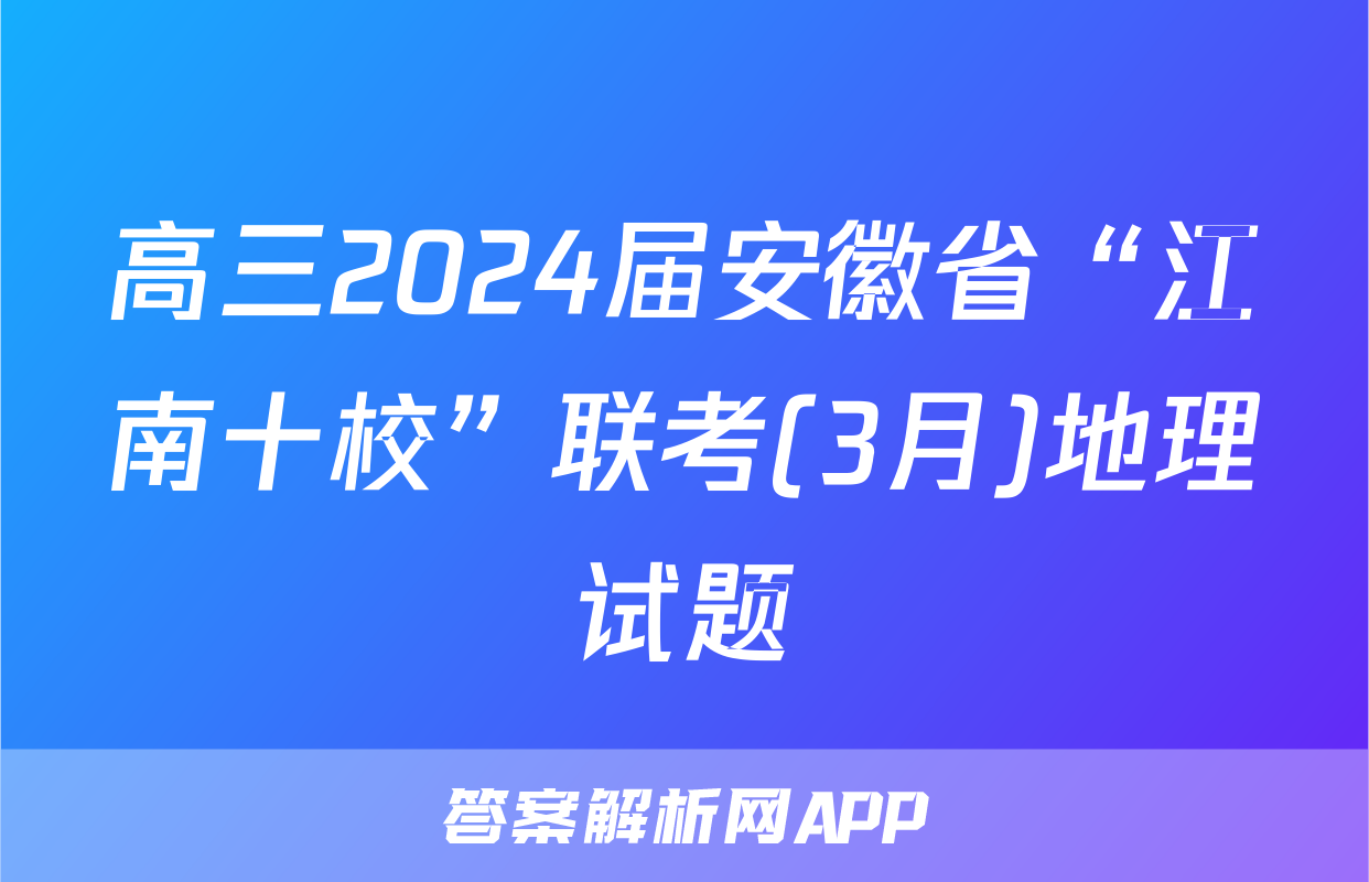 高三2024届安徽省“江南十校”联考(3月)地理试题