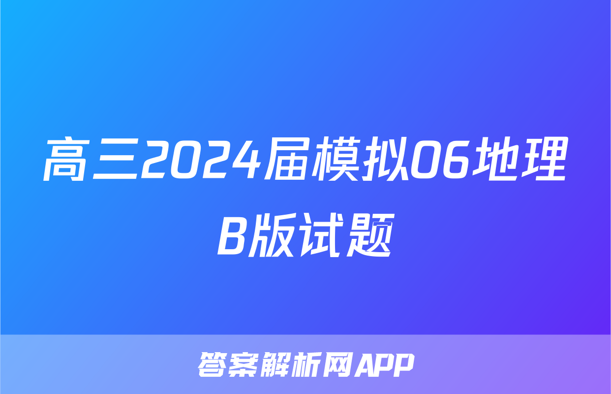 高三2024届模拟06地理B版试题