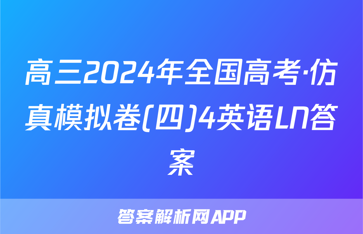 高三2024年全国高考·仿真模拟卷(四)4英语LN答案