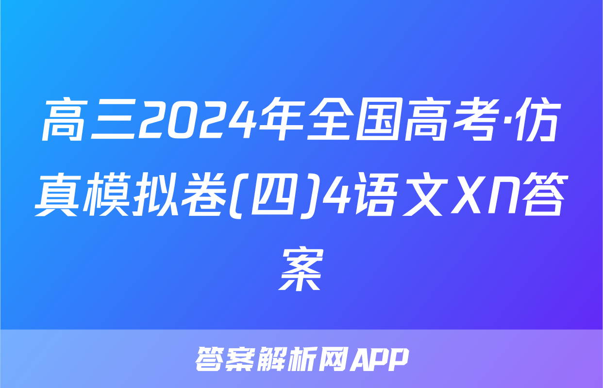 高三2024年全国高考·仿真模拟卷(四)4语文XN答案