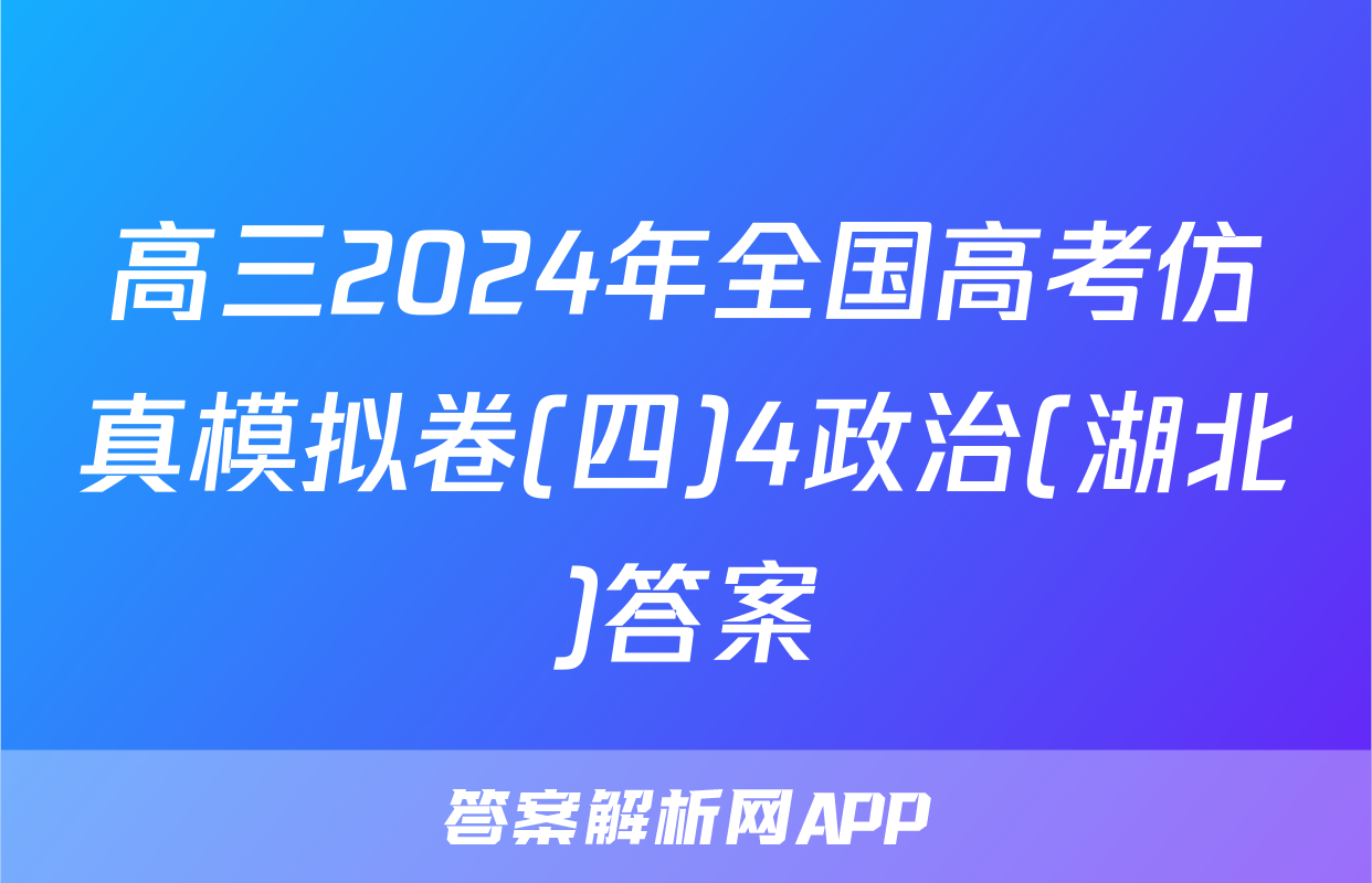 高三2024年全国高考仿真模拟卷(四)4政治(湖北)答案
