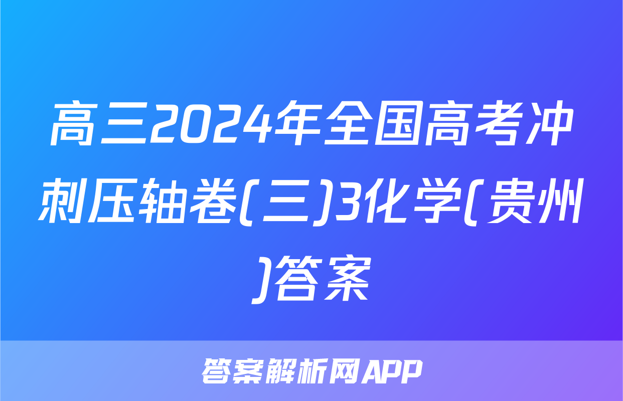 高三2024年全国高考冲刺压轴卷(三)3化学(贵州)答案