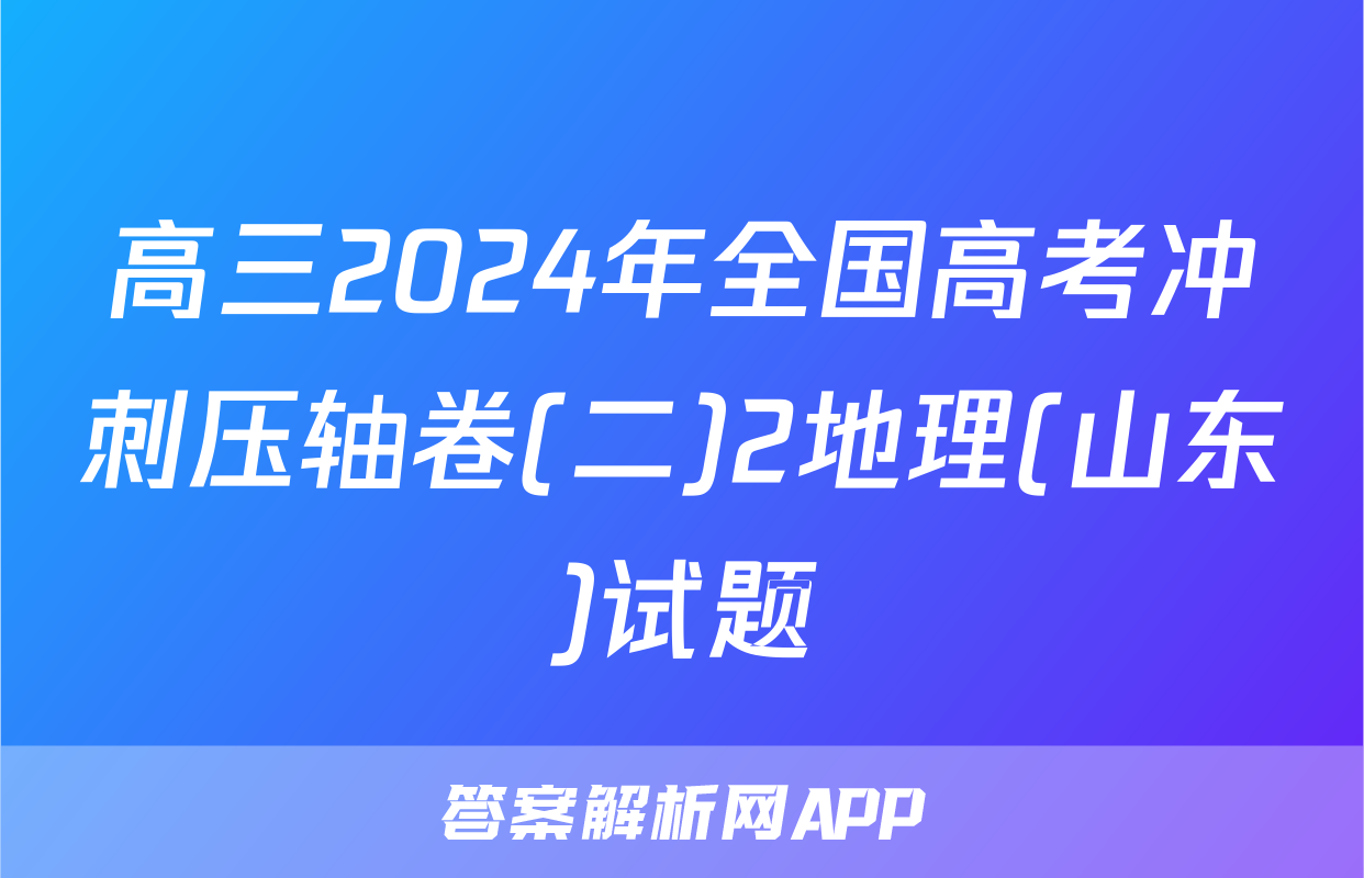 高三2024年全国高考冲刺压轴卷(二)2地理(山东)试题