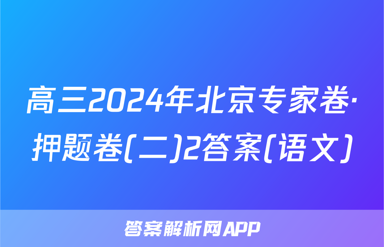 高三2024年北京专家卷·押题卷(二)2答案(语文)