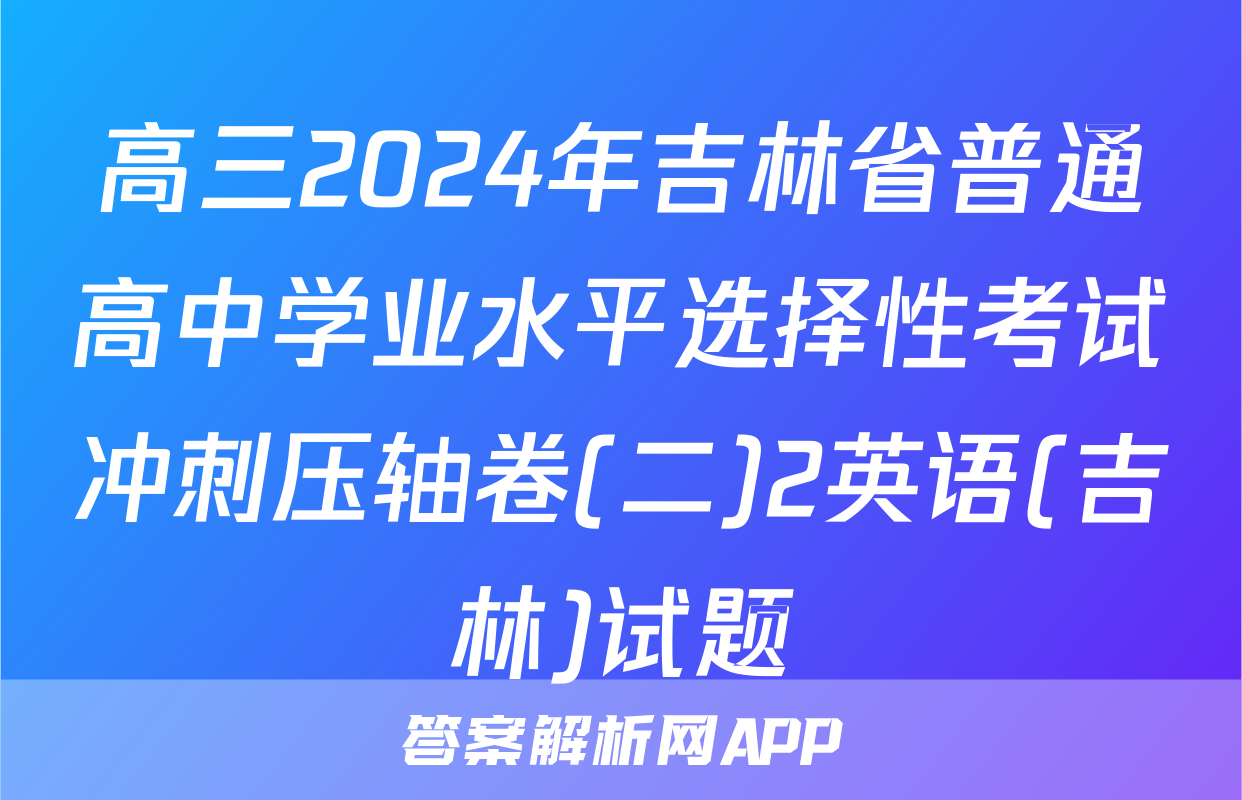 高三2024年吉林省普通高中学业水平选择性考试冲刺压轴卷(二)2英语(吉林)试题