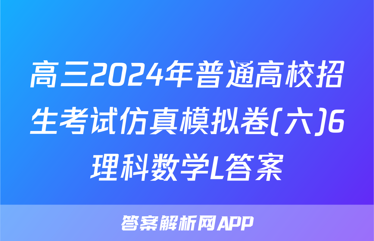 高三2024年普通高校招生考试仿真模拟卷(六)6理科数学L答案