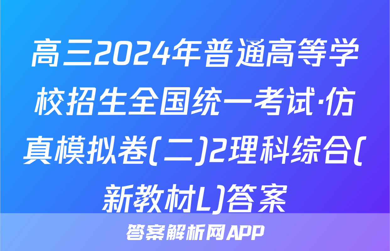 高三2024年普通高等学校招生全国统一考试·仿真模拟卷(二)2理科综合(新教材L)答案