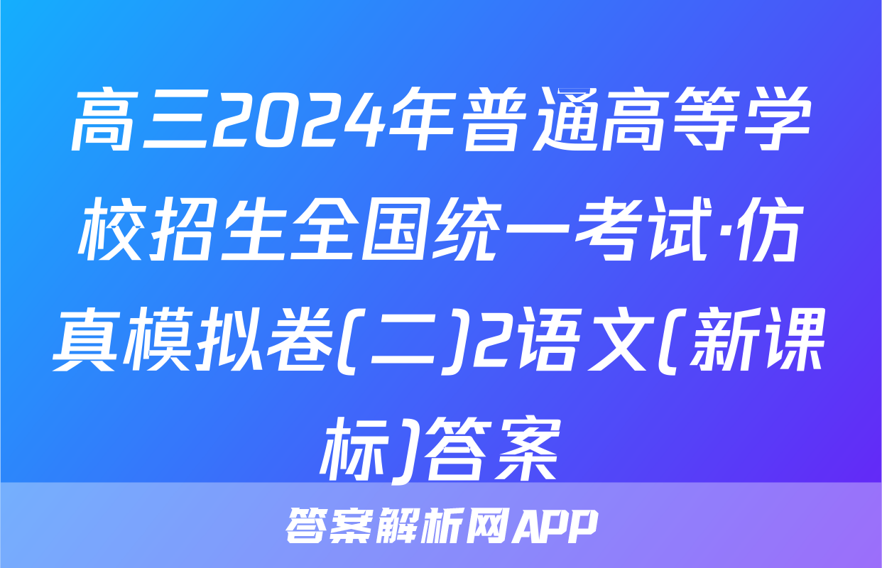 高三2024年普通高等学校招生全国统一考试·仿真模拟卷(二)2语文(新课标)答案
