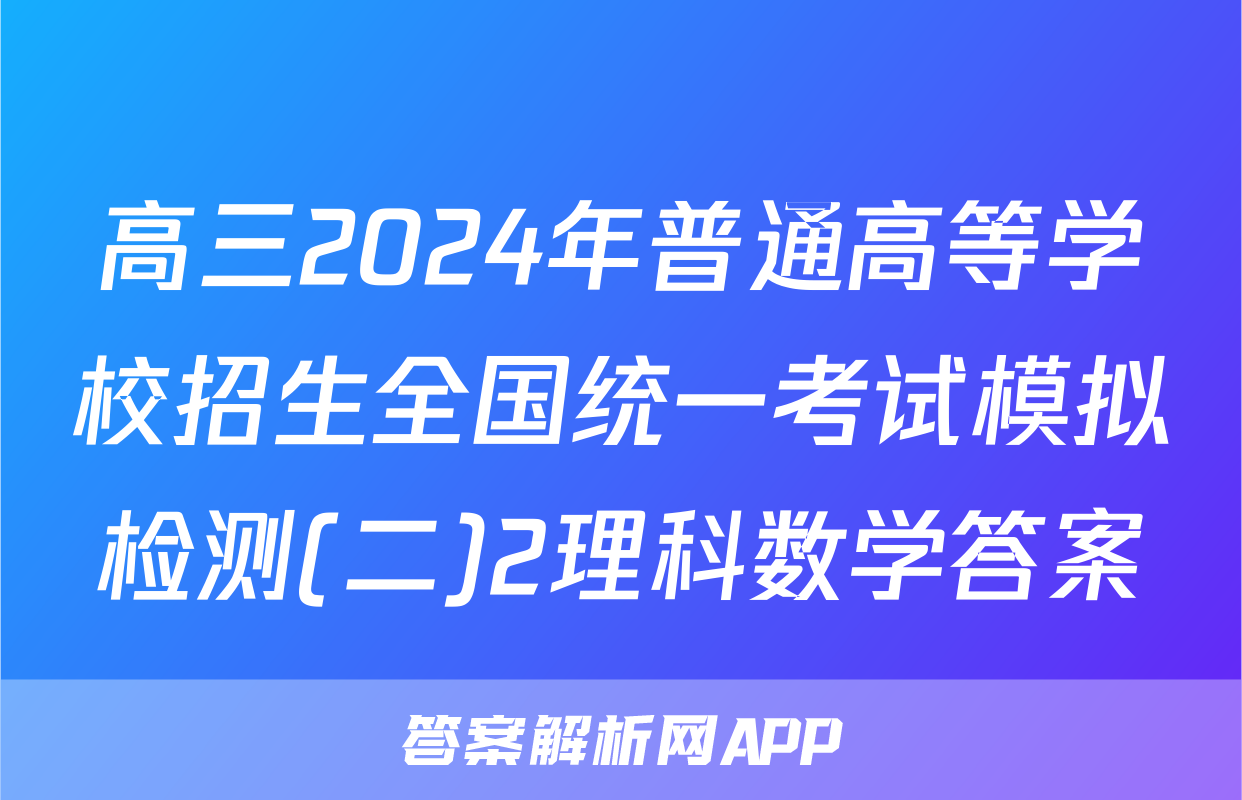 高三2024年普通高等学校招生全国统一考试模拟检测(二)2理科数学答案