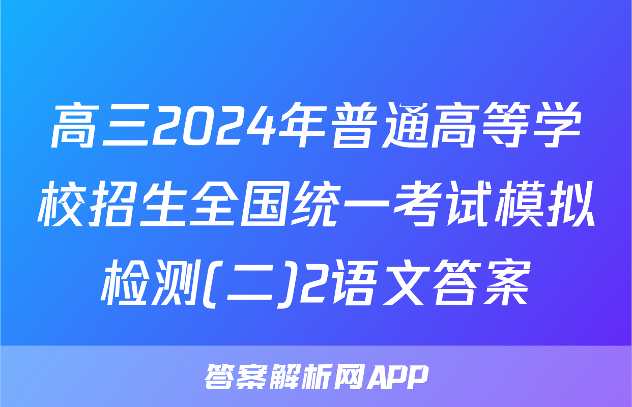 高三2024年普通高等学校招生全国统一考试模拟检测(二)2语文答案