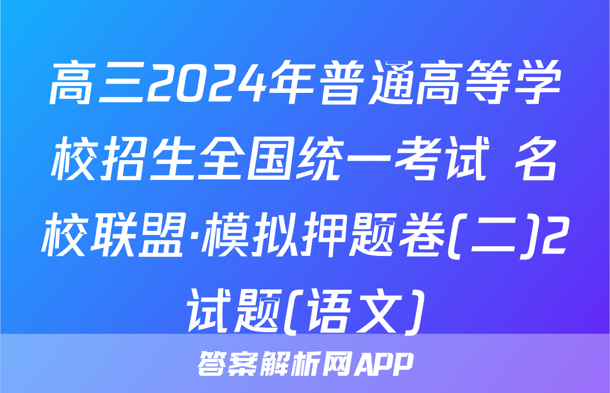 高三2024年普通高等学校招生全国统一考试 名校联盟·模拟押题卷(二)2试题(语文)