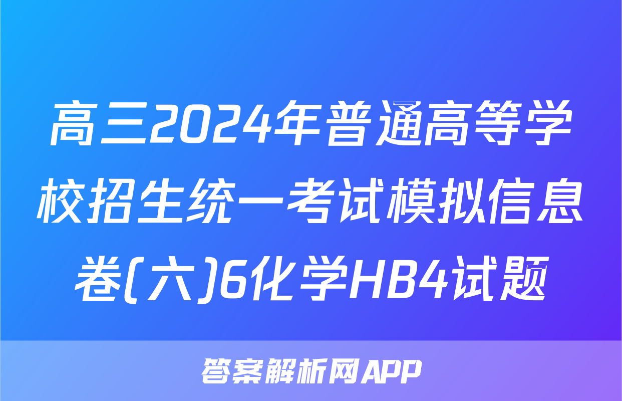 高三2024年普通高等学校招生统一考试模拟信息卷(六)6化学HB4试题