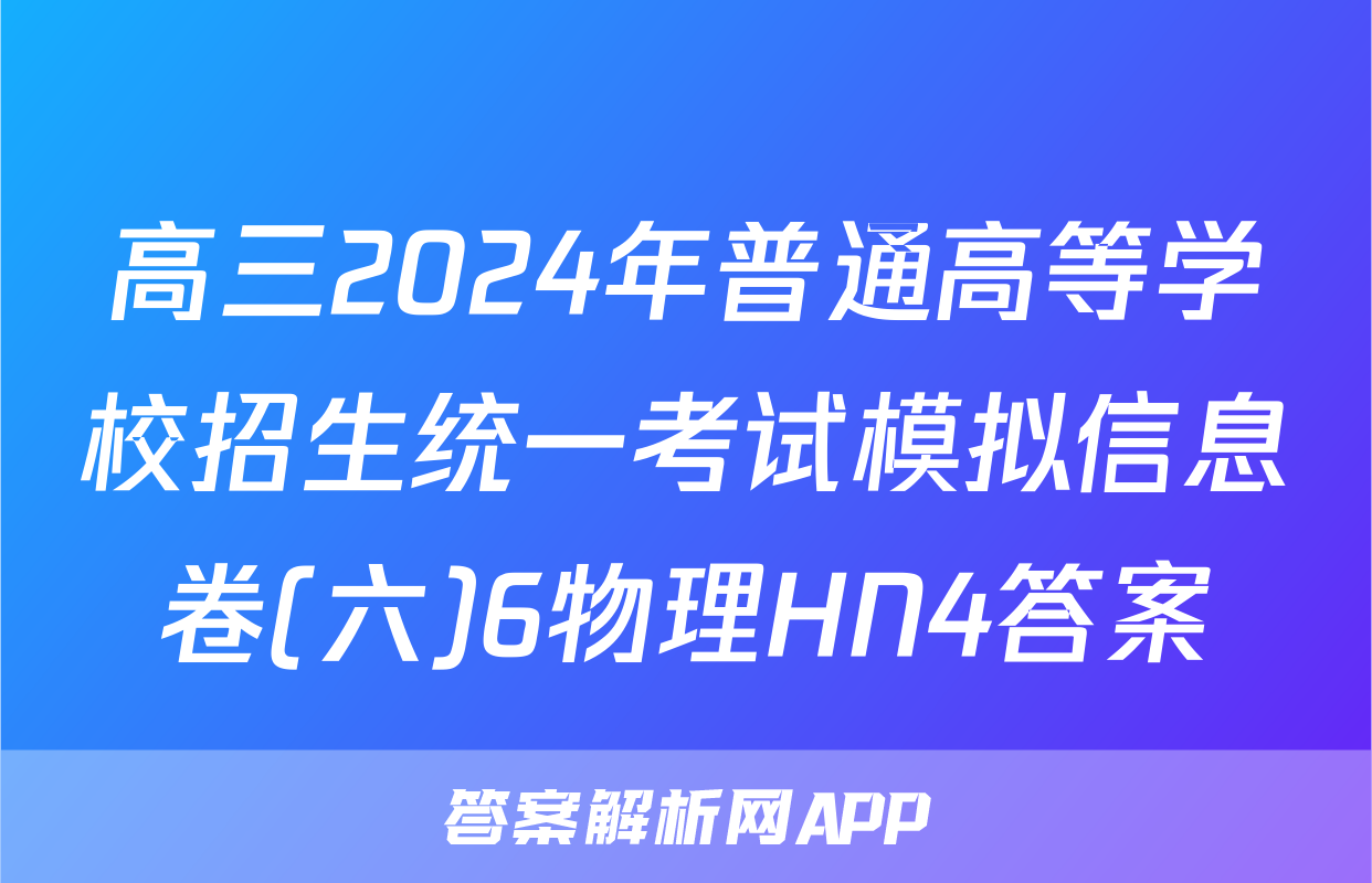 高三2024年普通高等学校招生统一考试模拟信息卷(六)6物理HN4答案