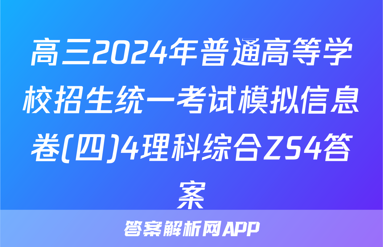 高三2024年普通高等学校招生统一考试模拟信息卷(四)4理科综合ZS4答案