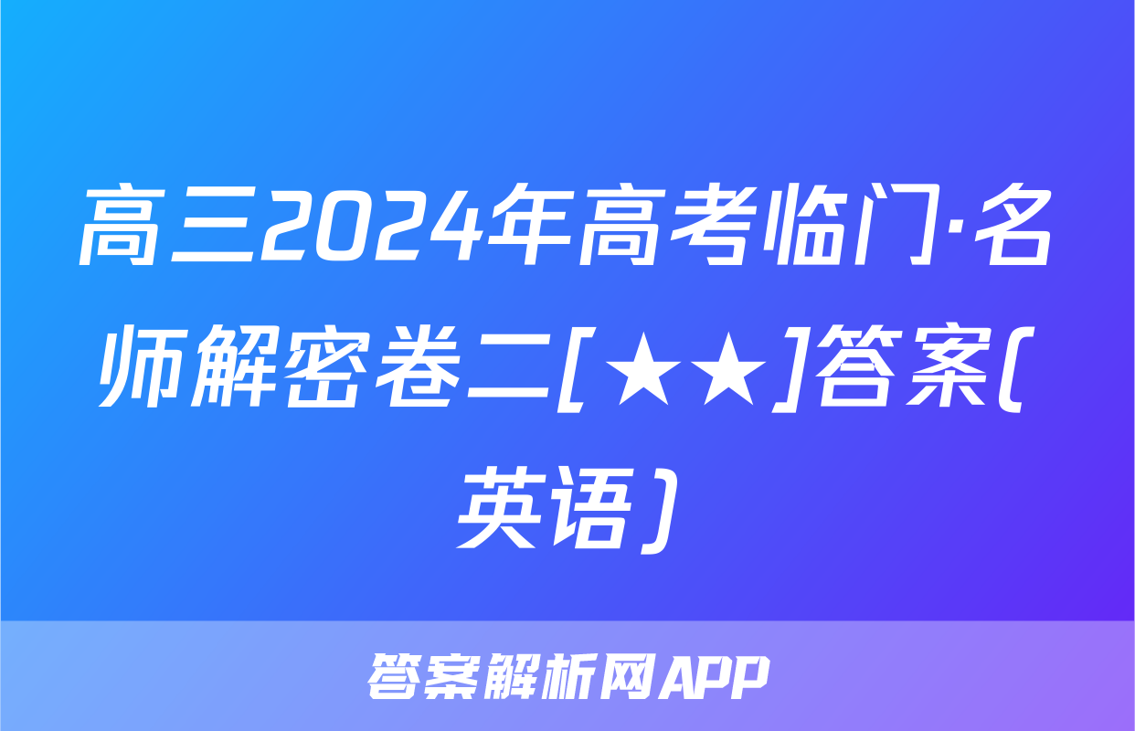 高三2024年高考临门·名师解密卷二[★★]答案(英语)