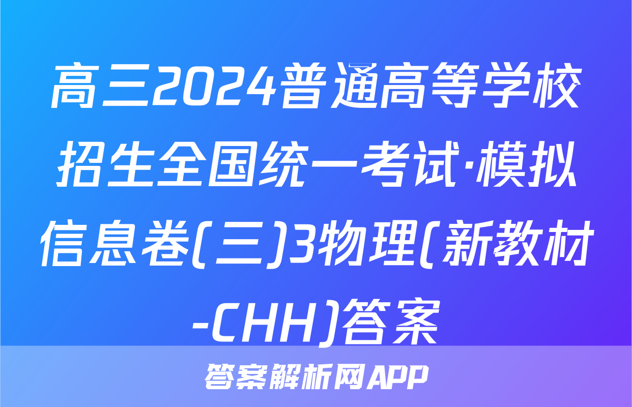 高三2024普通高等学校招生全国统一考试·模拟信息卷(三)3物理(新教材-CHH)答案