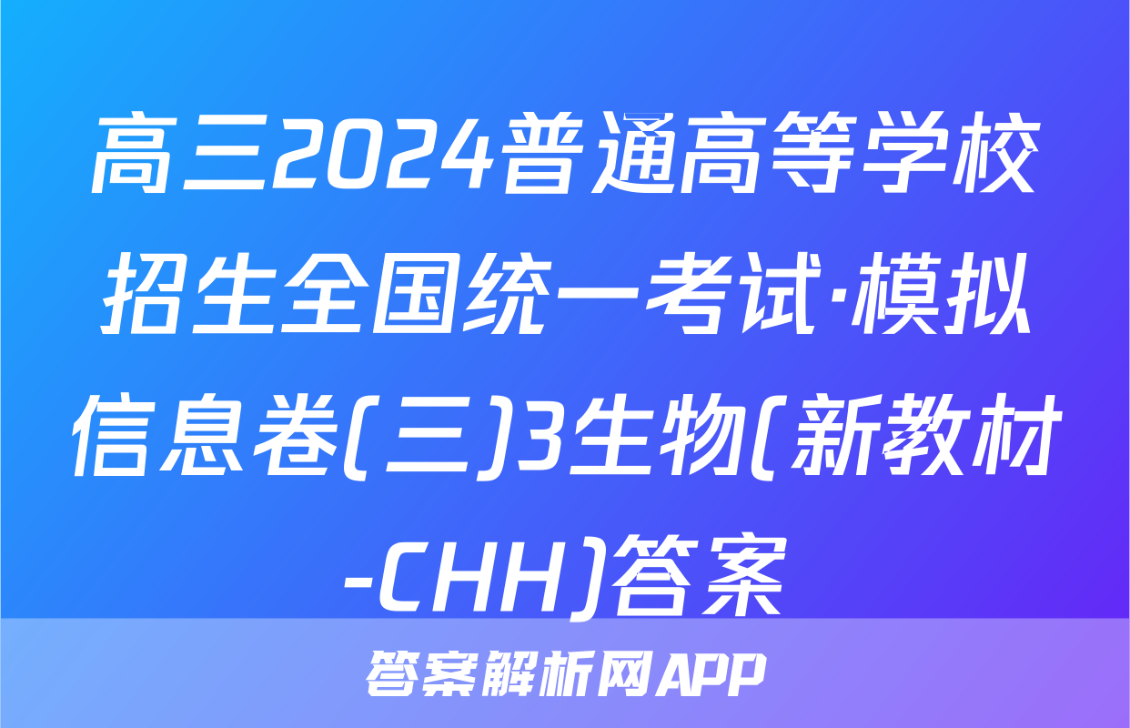 高三2024普通高等学校招生全国统一考试·模拟信息卷(三)3生物(新教材-CHH)答案