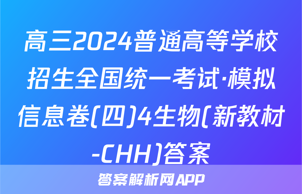 高三2024普通高等学校招生全国统一考试·模拟信息卷(四)4生物(新教材-CHH)答案