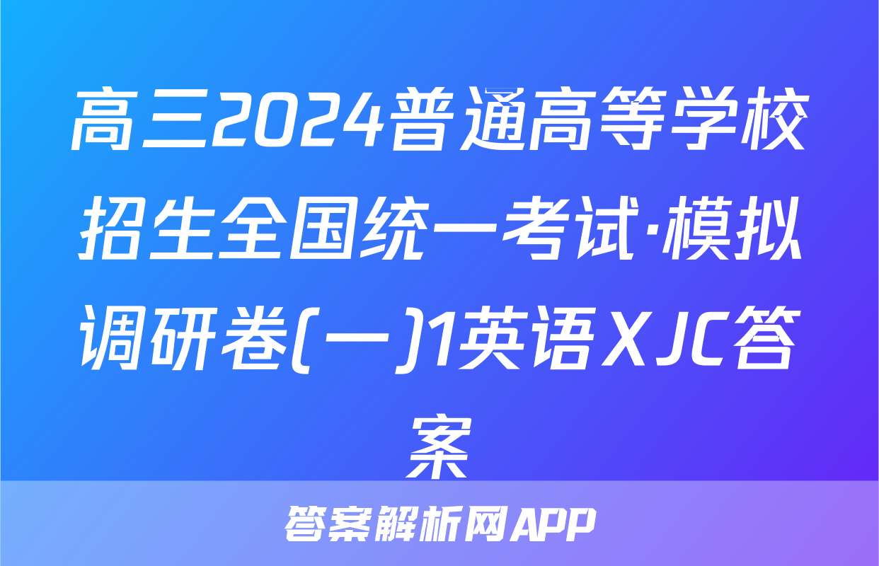 高三2024普通高等学校招生全国统一考试·模拟调研卷(一)1英语XJC答案