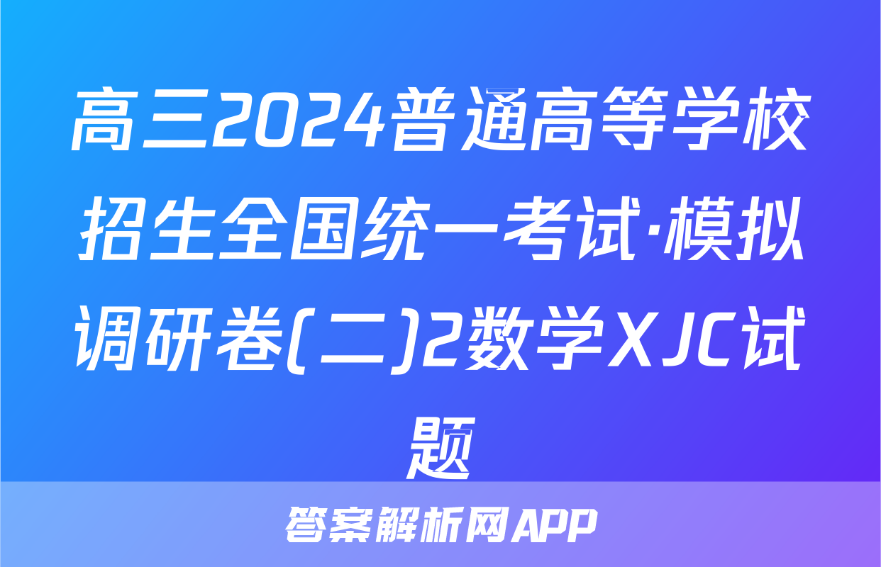 高三2024普通高等学校招生全国统一考试·模拟调研卷(二)2数学XJC试题