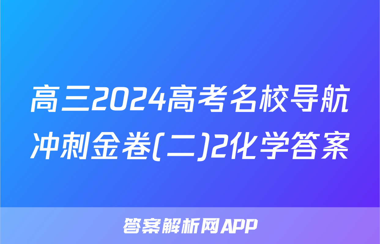 高三2024高考名校导航冲刺金卷(二)2化学答案