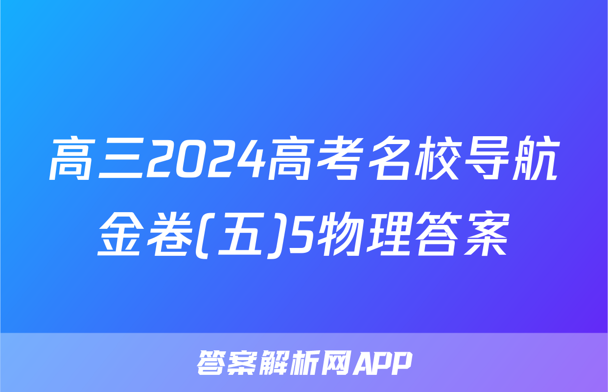 高三2024高考名校导航金卷(五)5物理答案