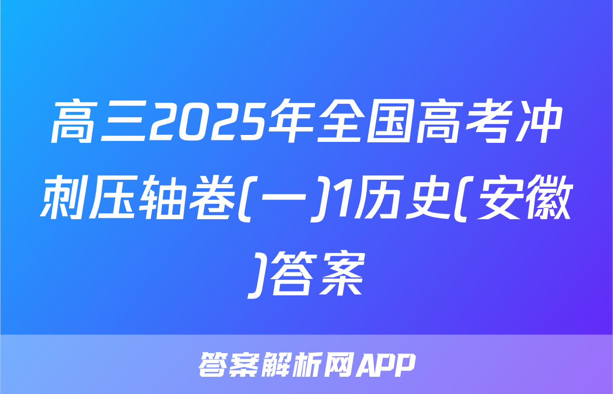 高三2025年全国高考冲刺压轴卷(一)1历史(安徽)答案
