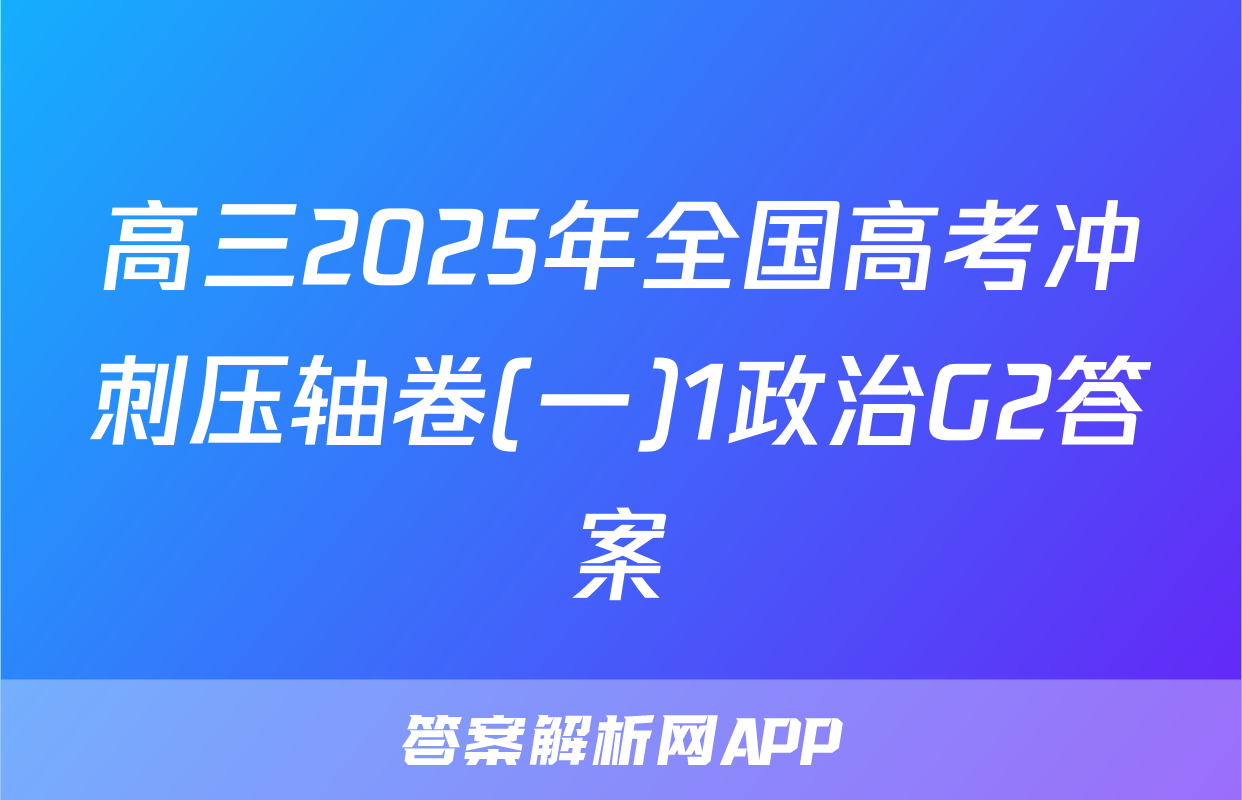高三2025年全国高考冲刺压轴卷(一)1政治G2答案