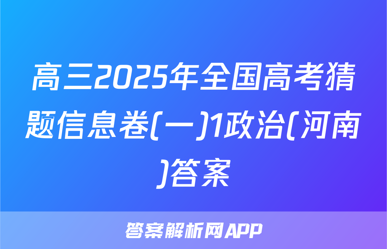 高三2025年全国高考猜题信息卷(一)1政治(河南)答案