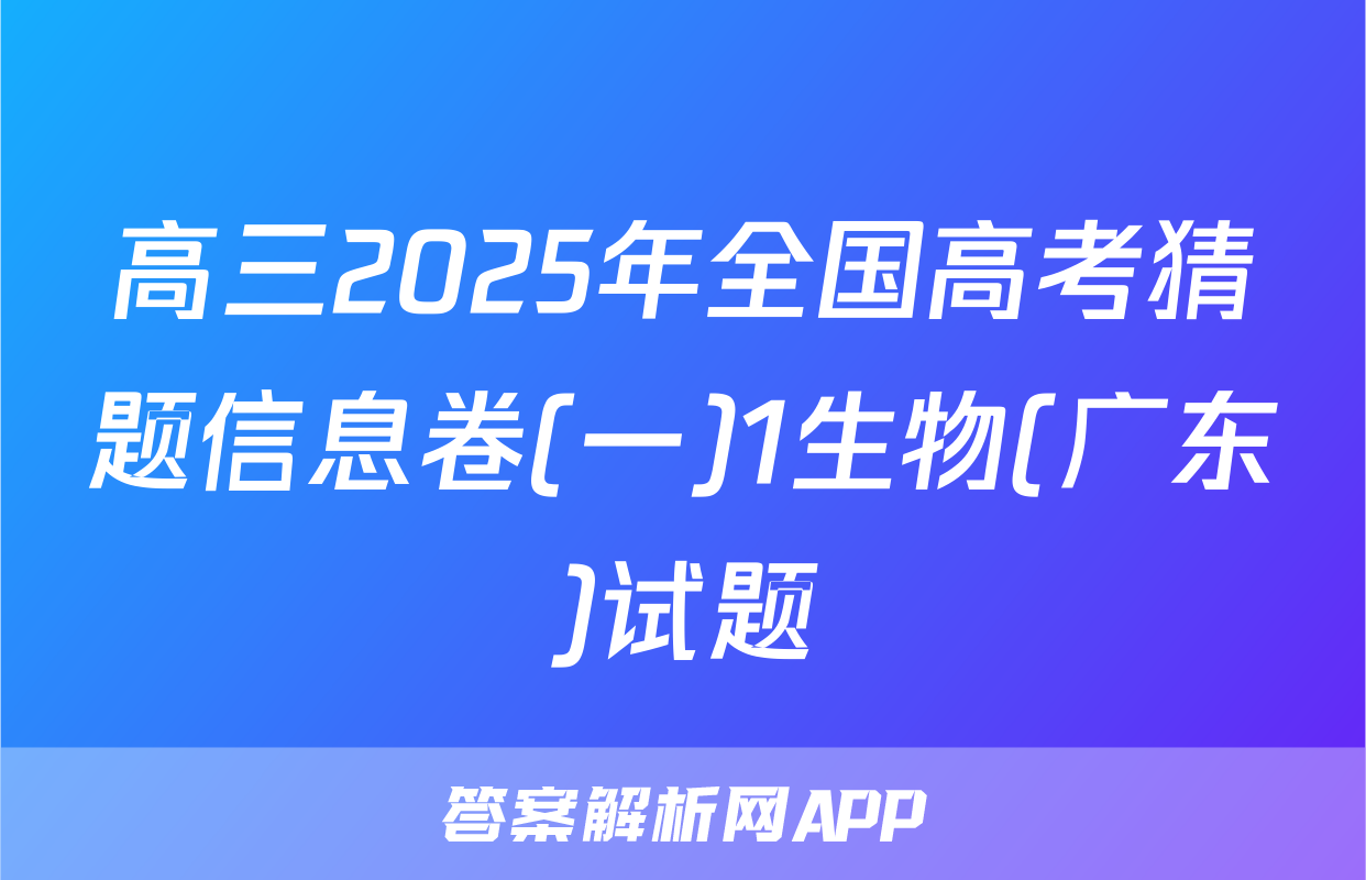 高三2025年全国高考猜题信息卷(一)1生物(广东)试题