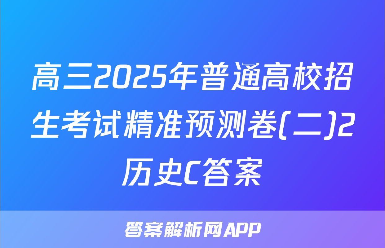 高三2025年普通高校招生考试精准预测卷(二)2历史C答案