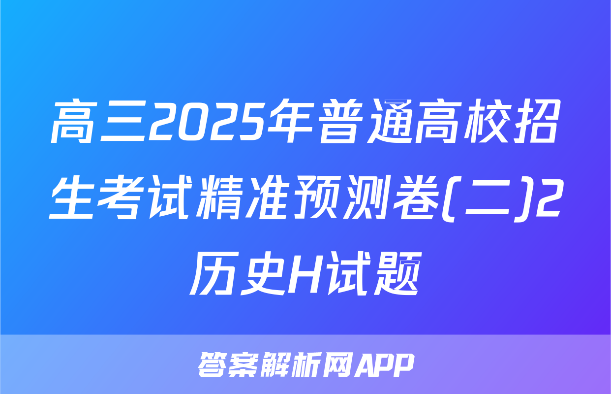 高三2025年普通高校招生考试精准预测卷(二)2历史H试题