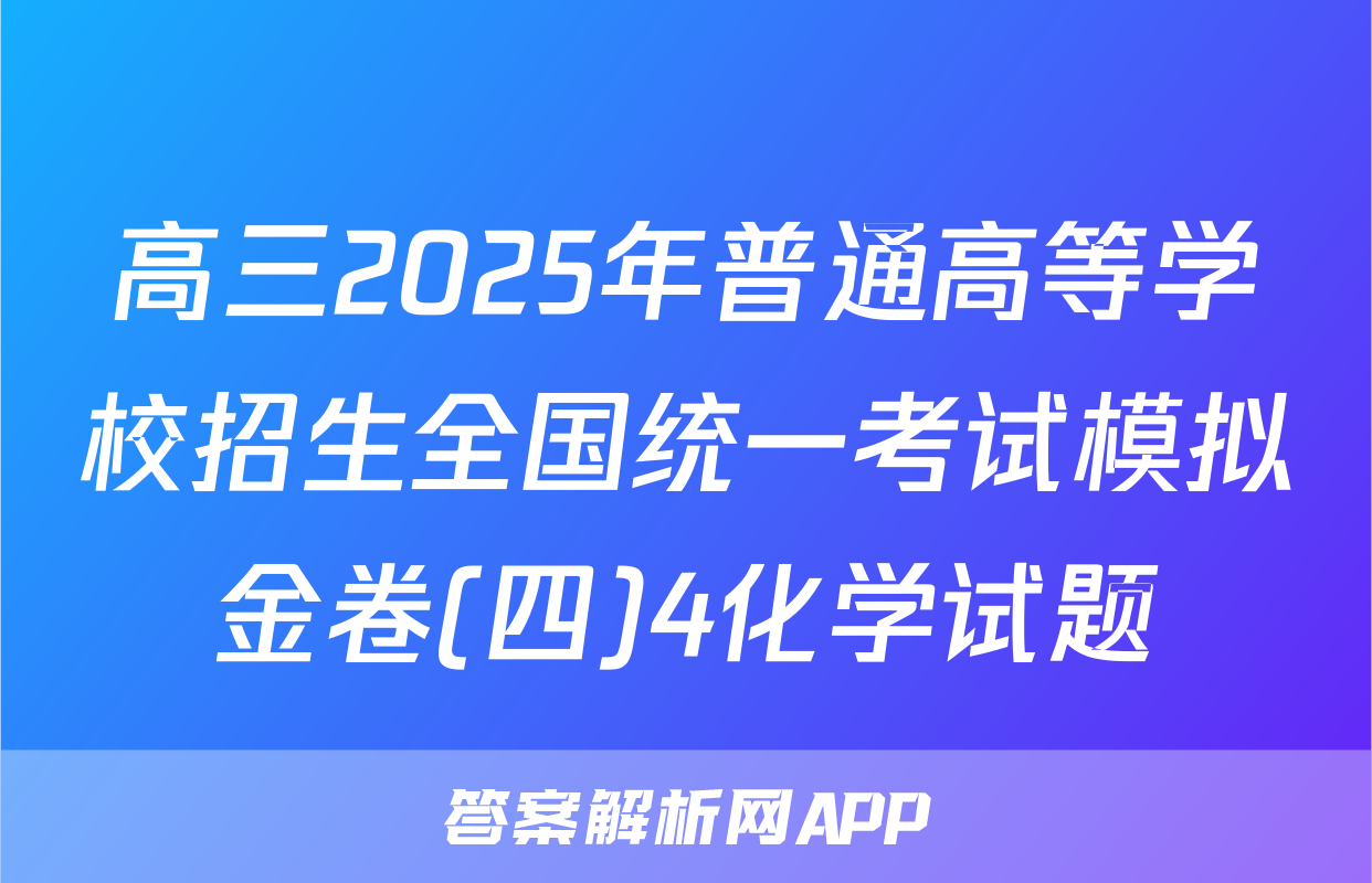 高三2025年普通高等学校招生全国统一考试模拟金卷(四)4化学试题