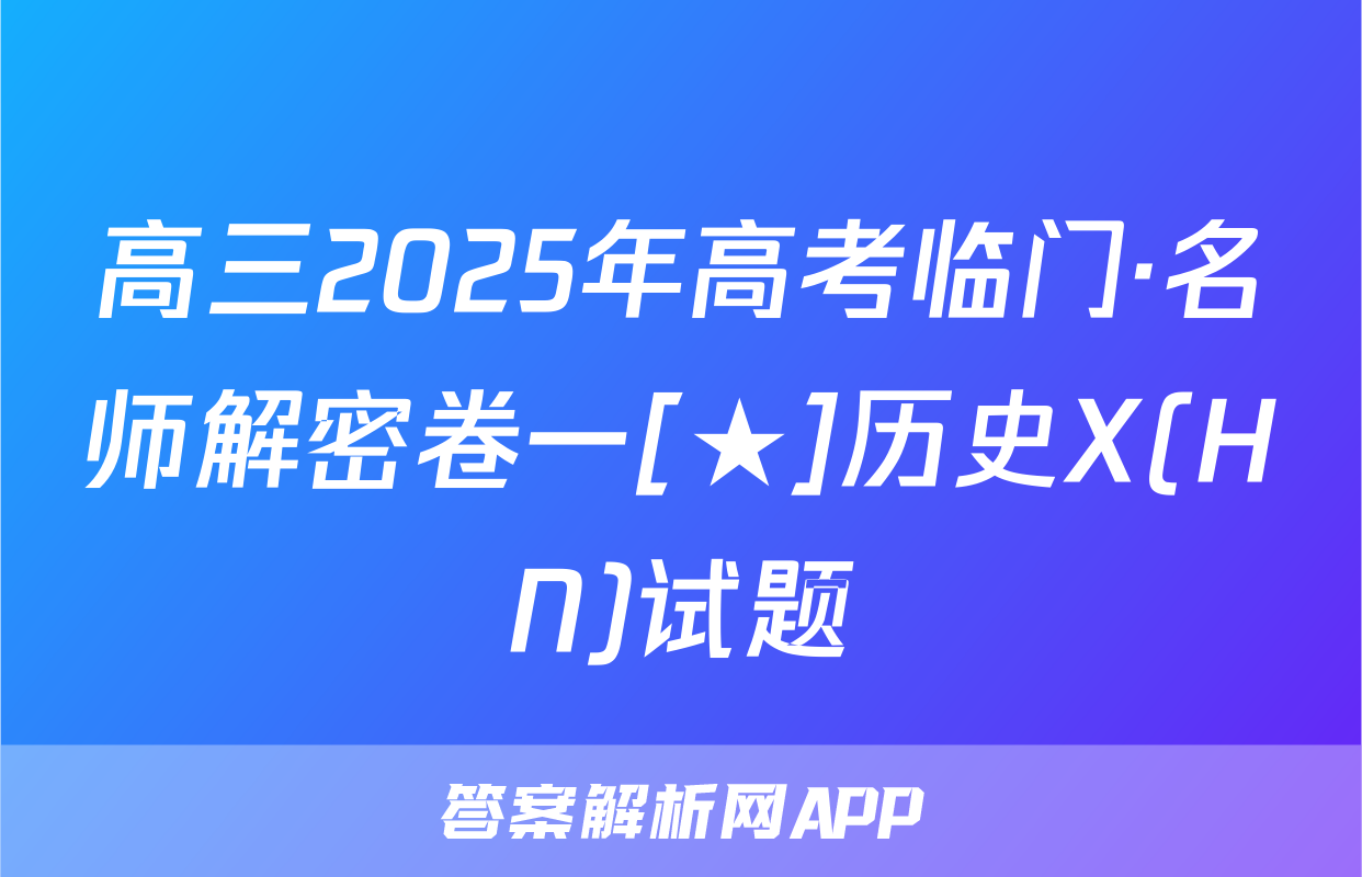 高三2025年高考临门·名师解密卷一[★]历史X(HN)试题