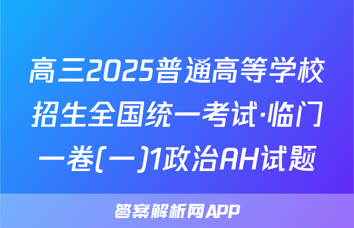 高三2025普通高等学校招生全国统一考试·临门一卷(一)1政治AH试题