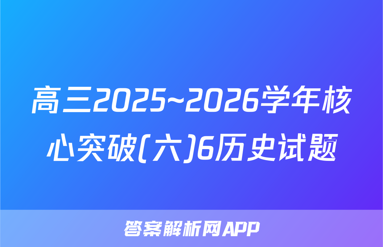 高三2025~2026学年核心突破(六)6历史试题