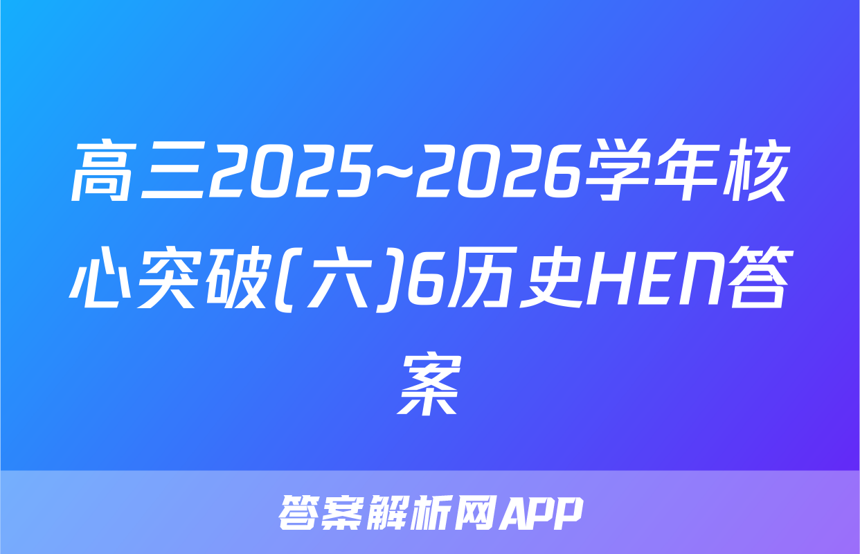 高三2025~2026学年核心突破(六)6历史HEN答案