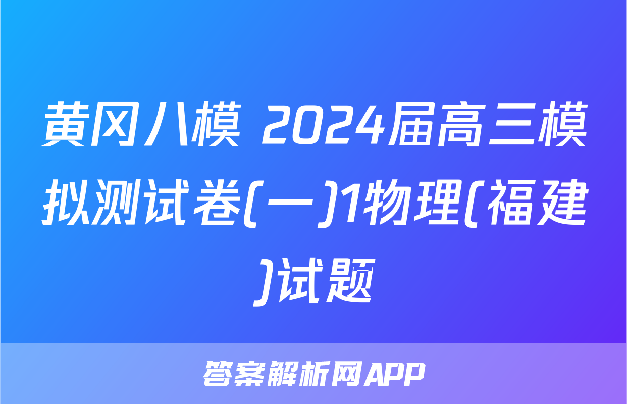 黄冈八模 2024届高三模拟测试卷(一)1物理(福建)试题