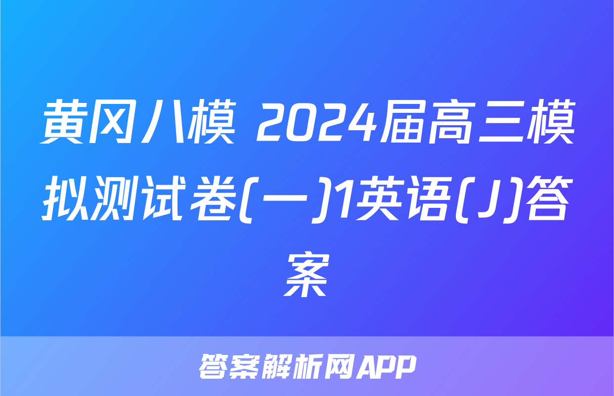 黄冈八模 2024届高三模拟测试卷(一)1英语(J)答案