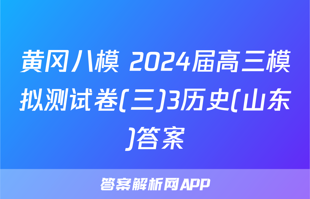 黄冈八模 2024届高三模拟测试卷(三)3历史(山东)答案