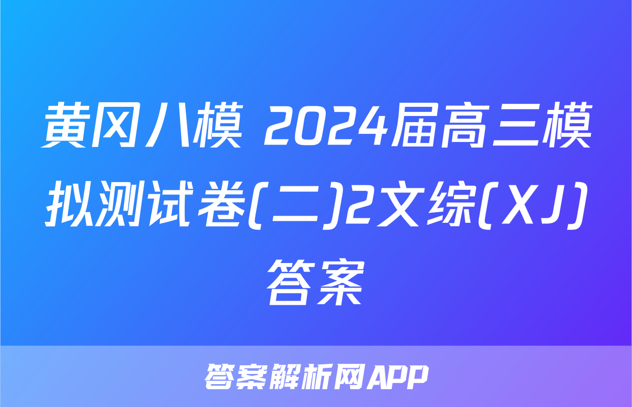 黄冈八模 2024届高三模拟测试卷(二)2文综(XJ)答案