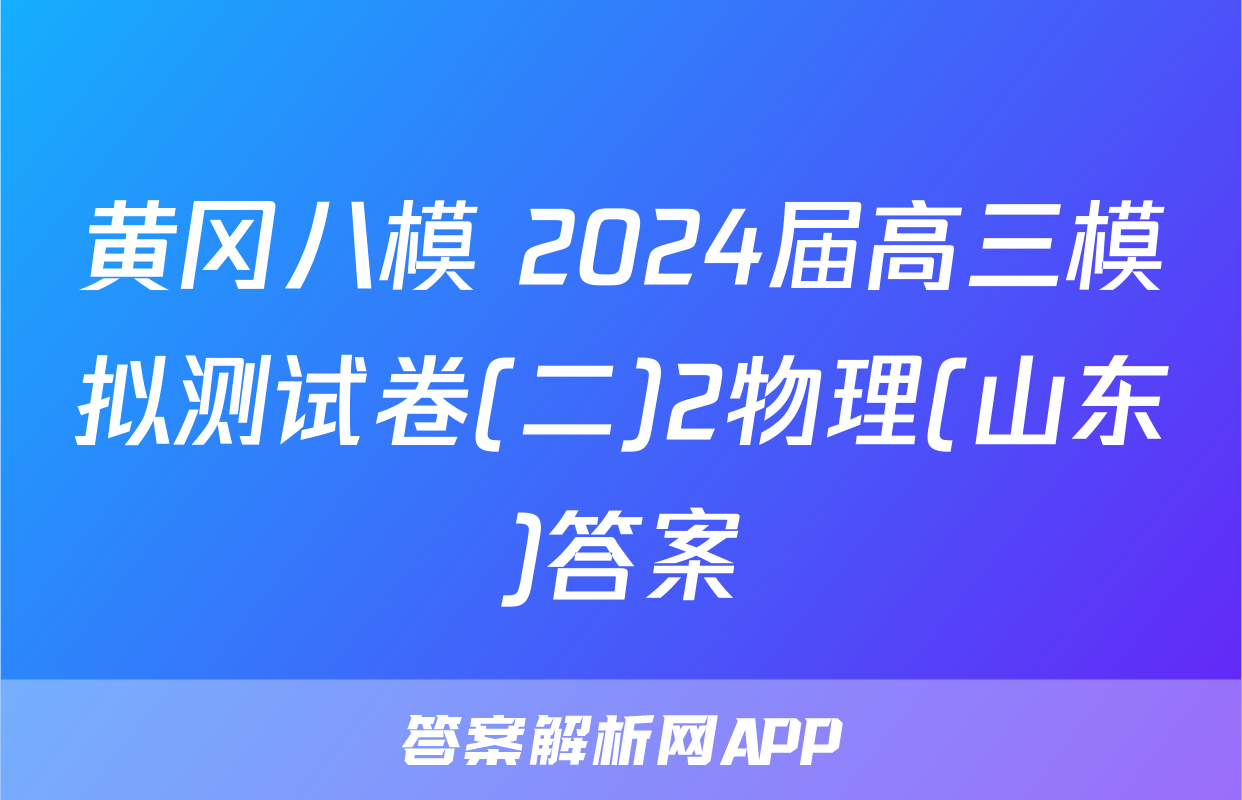 黄冈八模 2024届高三模拟测试卷(二)2物理(山东)答案