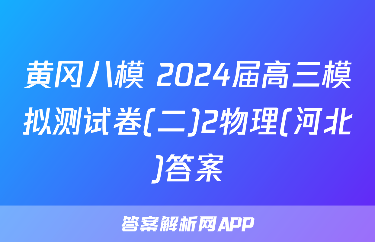 黄冈八模 2024届高三模拟测试卷(二)2物理(河北)答案