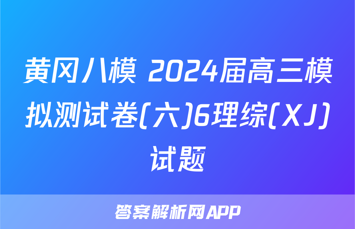 黄冈八模 2024届高三模拟测试卷(六)6理综(XJ)试题
