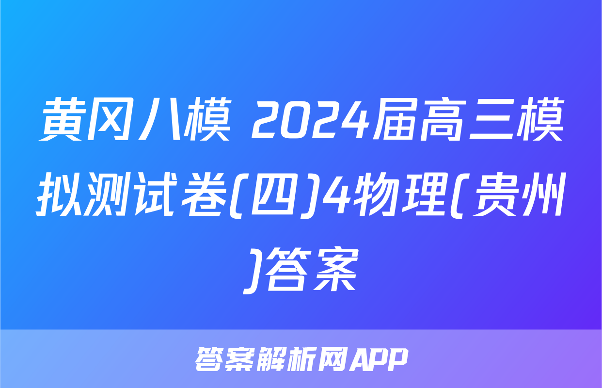 黄冈八模 2024届高三模拟测试卷(四)4物理(贵州)答案