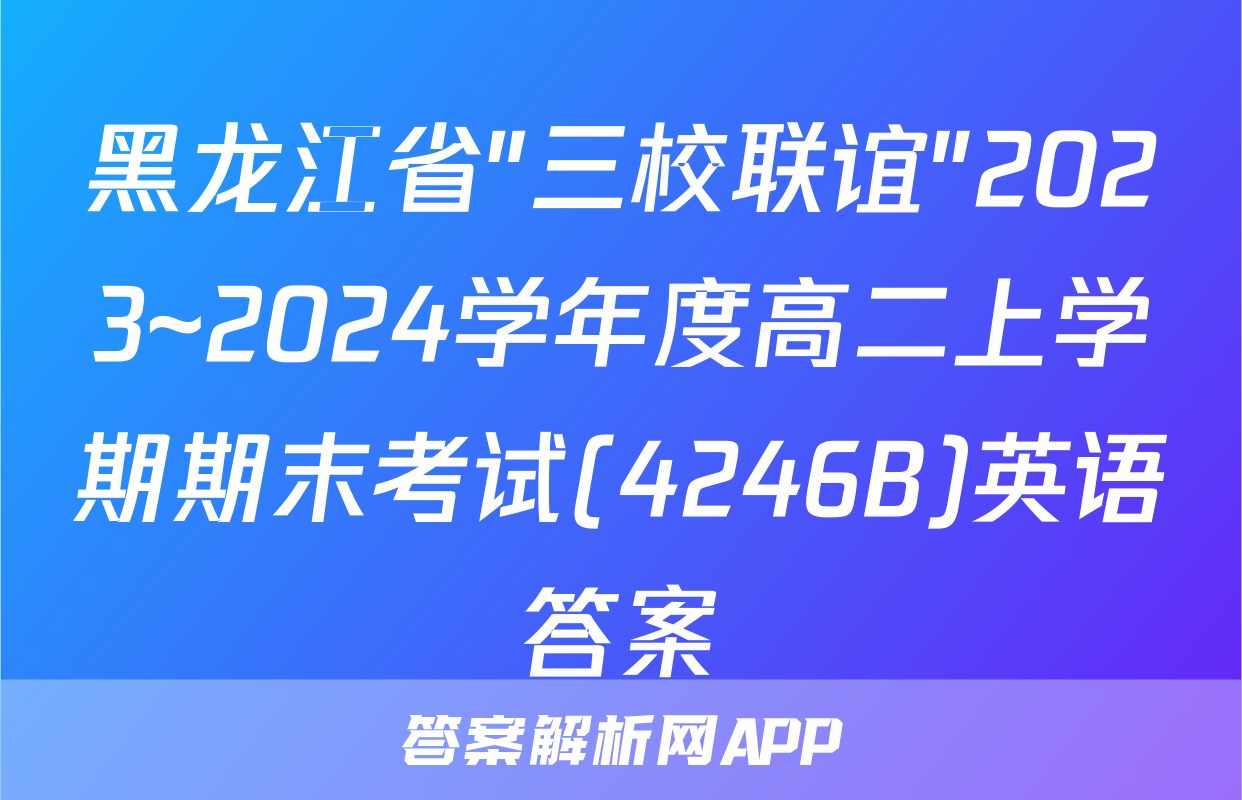 黑龙江省"三校联谊"2023~2024学年度高二上学期期末考试(4246B)英语答案