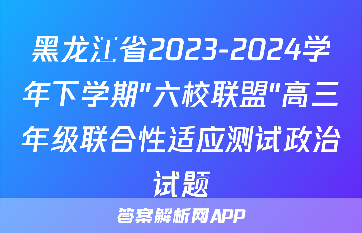 黑龙江省2023-2024学年下学期"六校联盟"高三年级联合性适应测试政治试题